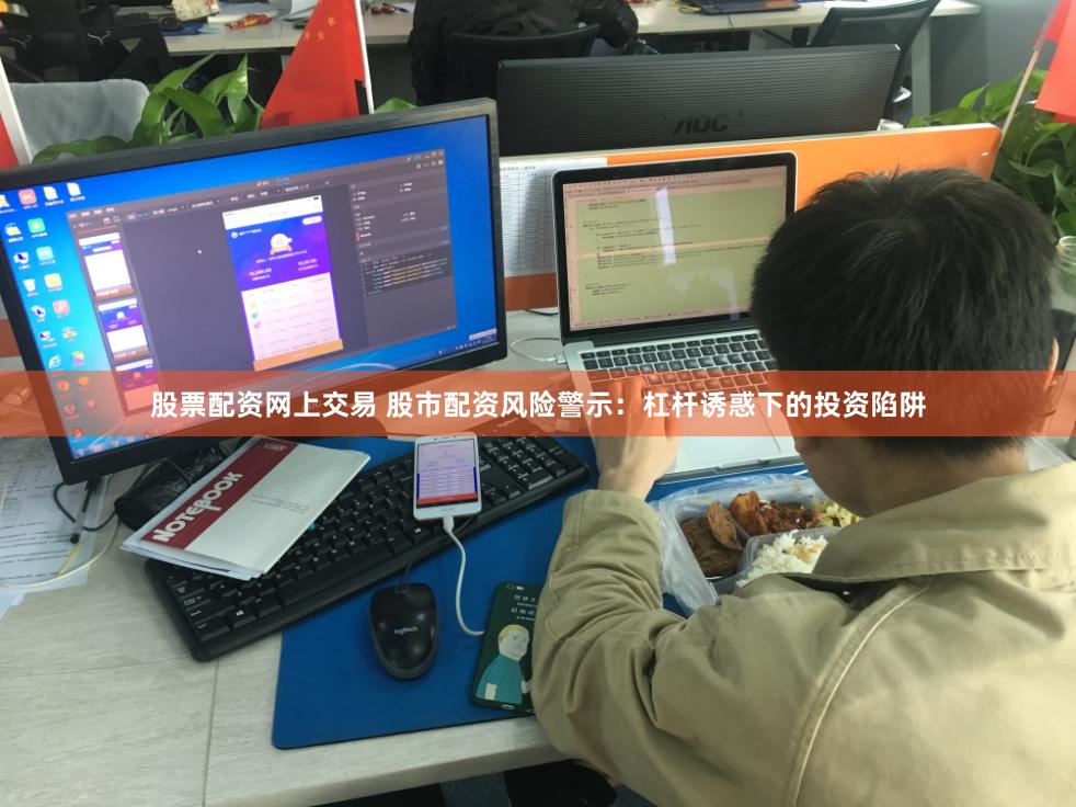 股票配资网上交易 股市配资风险警示：杠杆诱惑下的投资陷阱